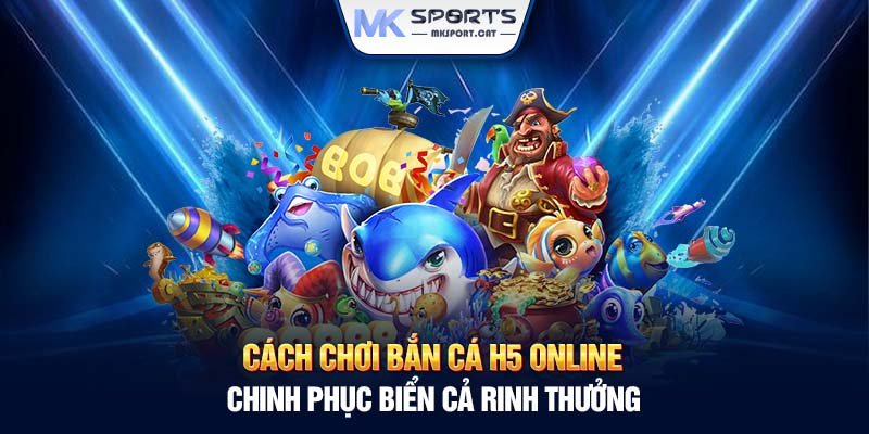 Bí quyết chiến thắng trong cách chơi bắn cá H5 online