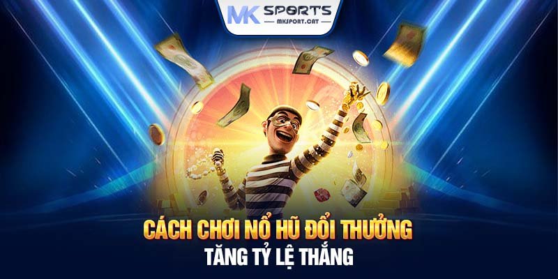 Cách chơi nổ hũ đổi thưởng tăng tỷ lệ thắng